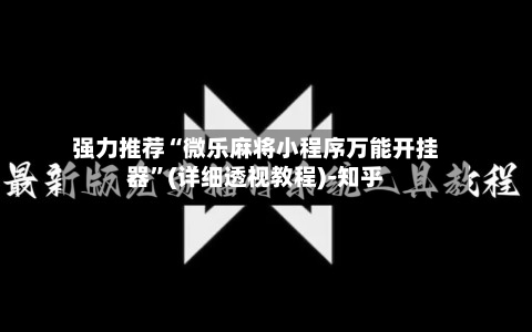 强力推荐“微乐麻将小程序万能开挂器	”(详细透视教程)-知乎-第2张图片