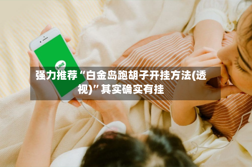 强力推荐“白金岛跑胡子开挂方法(透视)”其实确实有挂-第3张图片