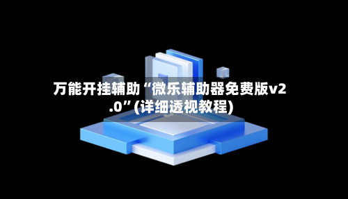 万能开挂辅助“微乐辅助器免费版v2.0	”(详细透视教程)-第2张图片