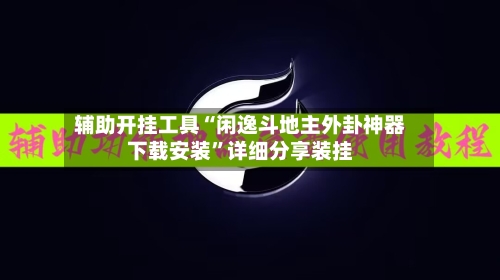 辅助开挂工具“闲逸斗地主外卦神器下载安装”详细分享装挂-第2张图片