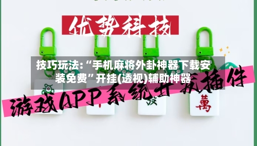 技巧玩法:“手机麻将外卦神器下载安装免费”开挂(透视)辅助神器-第2张图片