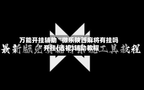 万能开挂辅助“微乐陕西麻将有挂吗	”开挂(透视)辅助教程-第2张图片
