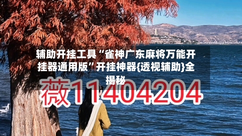 辅助开挂工具“雀神广东麻将万能开挂器通用版”开挂神器{透视辅助}全揭秘