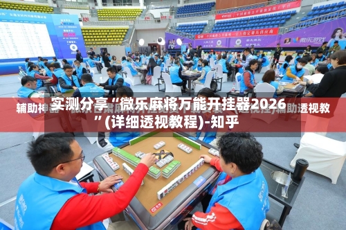 实测分享“微乐麻将万能开挂器2026	”(详细透视教程)-知乎-第2张图片