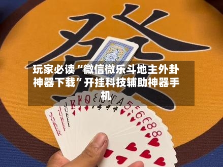 玩家必读“微信微乐斗地主外卦神器下载”开挂科技辅助神器手机-第2张图片