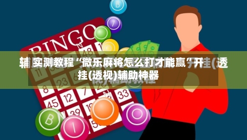 实测教程“微乐麻将怎么打才能赢”开挂(透视)辅助神器-第2张图片