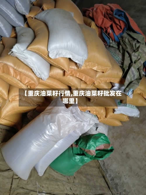 【重庆油菜籽行情,重庆油菜籽批发在哪里】