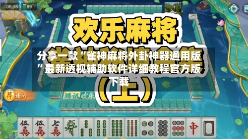 分享一款“雀神麻将外卦神器通用版”最新透视辅助软件详细教程官方版下载-第2张图片