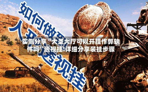 实测分享“大圣大厅可以开挂作弊软件吗	”透视挂!详细分享装挂步骤-第2张图片