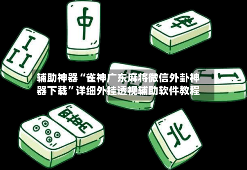 辅助神器“雀神广东麻将微信外卦神器下载	”详细外挂透视辅助软件教程-第2张图片