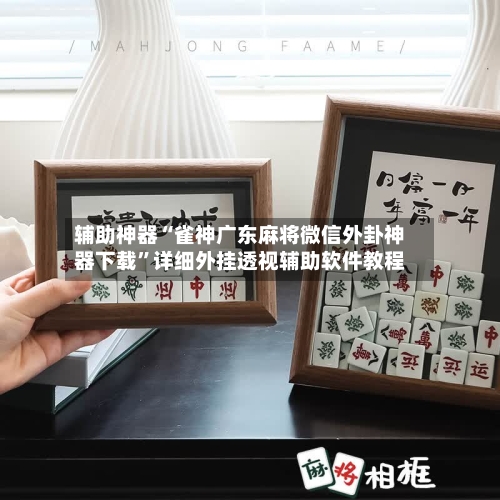 辅助神器“雀神广东麻将微信外卦神器下载”详细外挂透视辅助软件教程