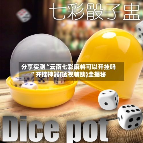分享实测“云南七彩麻将可以开挂吗	”开挂神器{透视辅助}全揭秘-第2张图片