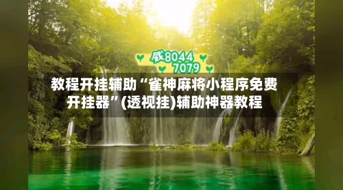 教程开挂辅助“雀神麻将小程序免费开挂器”(透视挂)辅助神器教程