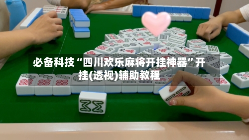 必备科技“四川欢乐麻将开挂神器”开挂(透视)辅助教程