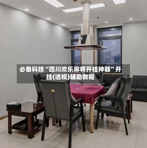 必备科技“四川欢乐麻将开挂神器”开挂(透视)辅助教程-第2张图片