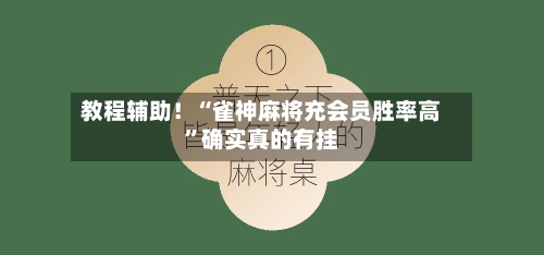 教程辅助！“雀神麻将充会员胜率高”确实真的有挂-第2张图片