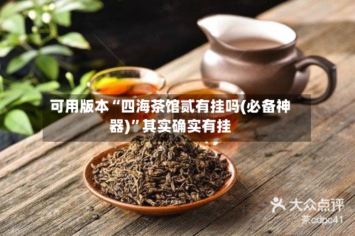 可用版本“四海茶馆贰有挂吗(必备神器)	”其实确实有挂-第2张图片