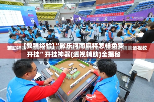 [教程经验]“微乐河南麻将怎样免费开挂”开挂神器{透视辅助}全揭秘