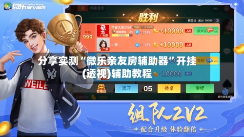 分享实测“微乐亲友房辅助器	”开挂(透视)辅助教程-第2张图片
