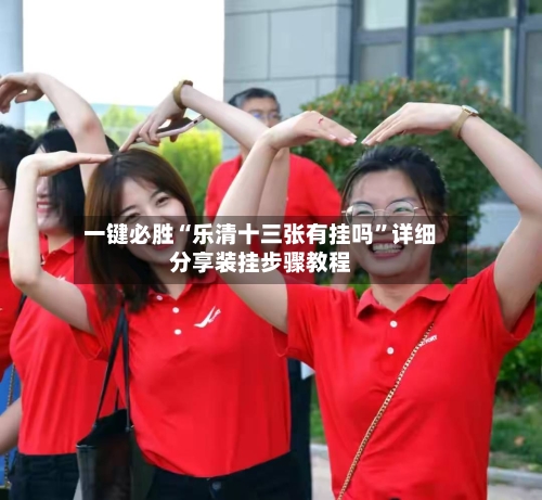 一键必胜“乐清十三张有挂吗”详细分享装挂步骤教程