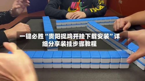一键必胜“贵阳捉鸡开挂下载安装”详细分享装挂步骤教程