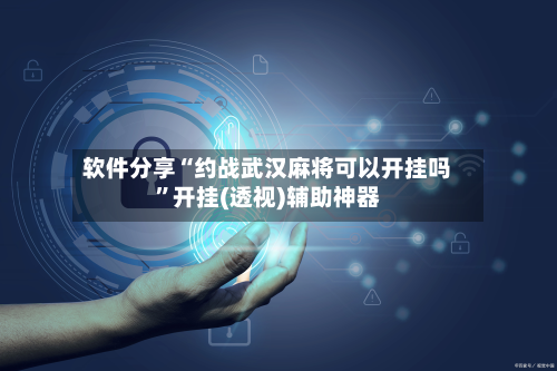 软件分享“约战武汉麻将可以开挂吗”开挂(透视)辅助神器