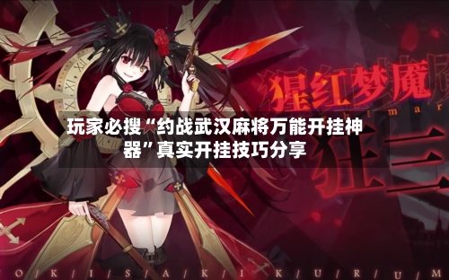玩家必搜“约战武汉麻将万能开挂神器”真实开挂技巧分享-第3张图片