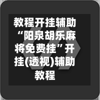 教程开挂辅助“阳泉胡乐麻将免费挂	”开挂(透视)辅助教程-第2张图片