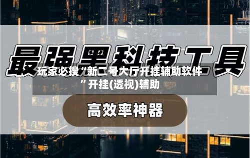 玩家必搜“新二号大厅开挂辅助软件	”开挂(透视)辅助-第2张图片