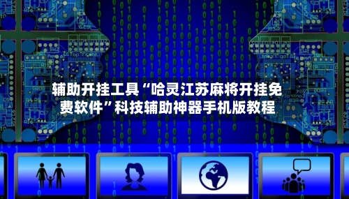 辅助开挂工具“哈灵江苏麻将开挂免费软件”科技辅助神器手机版教程-第3张图片