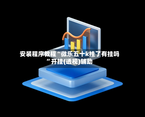 安装程序教程“微乐五十k挂了有挂吗	”开挂(透视)辅助-第2张图片