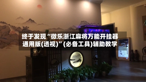 终于发现“微乐浙江麻将万能开挂器通用版(透视)”(必备工具)辅助教学-第2张图片