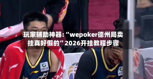 玩家辅助神器:“wepoker德州局卖挂真好假的”2026开挂教程步骤-第2张图片
