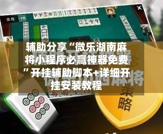 辅助分享“微乐湖南麻将小程序必赢神器免费”开挂辅助脚本+详细开挂安装教程-第2张图片