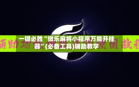 一键必胜“微乐麻将小程序万能开挂器	”(必备工具)辅助教学-第3张图片