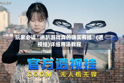 玩家必读“拱趴游戏真的确实有挂”(透视挂)详细用法教程-第3张图片