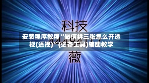 安装程序教程“微信拼三张怎么开透视(透视)	”(必备工具)辅助教学-第2张图片