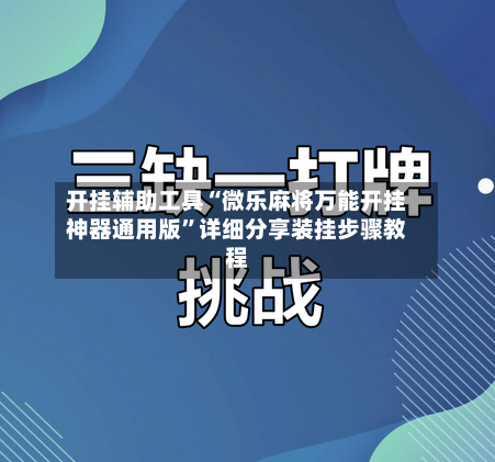 开挂辅助工具“微乐麻将万能开挂神器通用版”详细分享装挂步骤教程-第3张图片