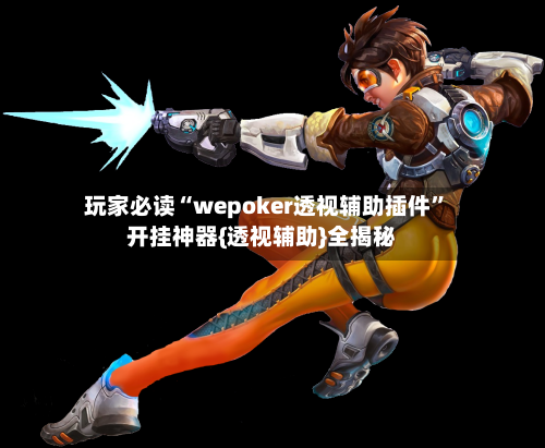 玩家必读“wepoker透视辅助插件”开挂神器{透视辅助}全揭秘-第3张图片