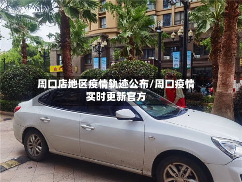 周口店地区疫情轨迹公布/周口疫情实时更新官方