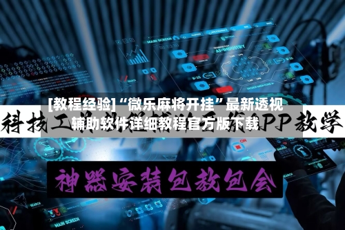 [教程经验]“微乐麻将开挂”最新透视辅助软件详细教程官方版下载-第3张图片