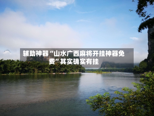 辅助神器“山水广西麻将开挂神器免费”其实确实有挂