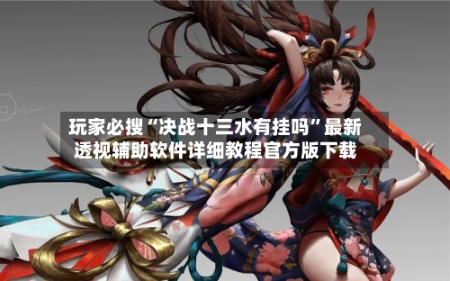 玩家必搜“决战十三水有挂吗”最新透视辅助软件详细教程官方版下载