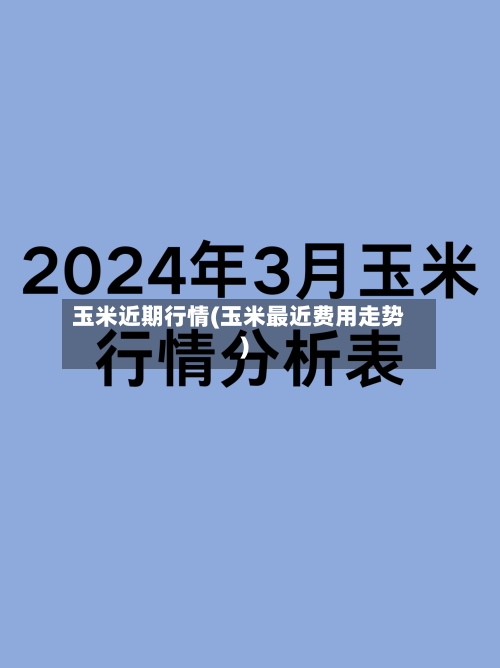 玉米近期行情(玉米最近费用走势)-第2张图片