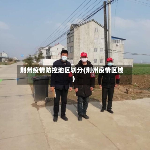 荆州疫情防控地区划分(荆州疫情区域)-第3张图片