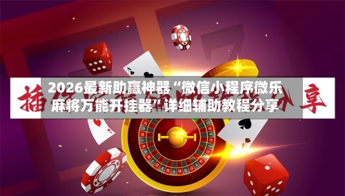 2026最新助赢神器“微信小程序微乐麻将万能开挂器”详细辅助教程分享-第3张图片