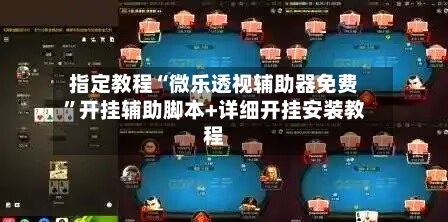 指定教程“微乐透视辅助器免费”开挂辅助脚本+详细开挂安装教程
