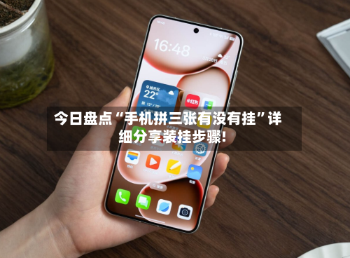 今日盘点“手机拼三张有没有挂”详细分享装挂步骤!