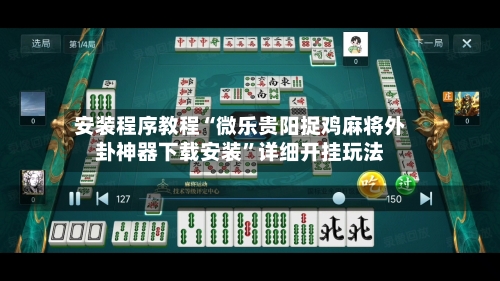 安装程序教程“微乐贵阳捉鸡麻将外卦神器下载安装	”详细开挂玩法-第2张图片