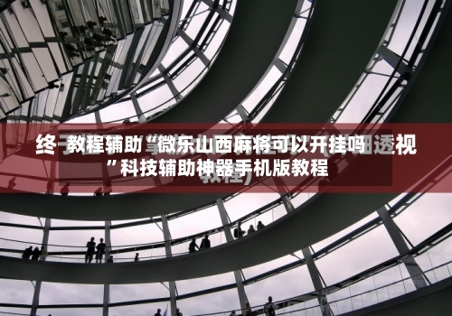 教程辅助“微乐山西麻将可以开挂吗”科技辅助神器手机版教程-第2张图片